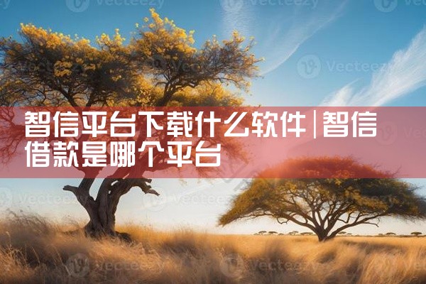 智信平台下载什么软件