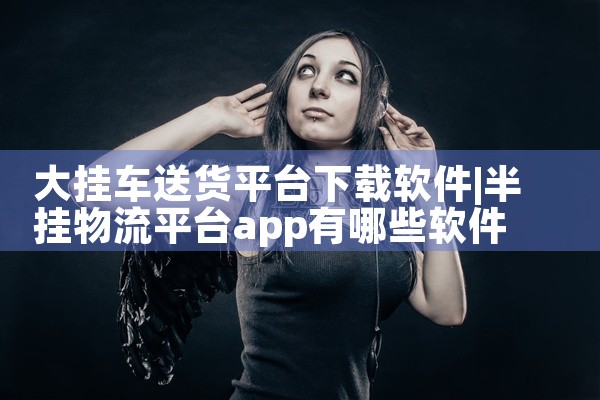 大挂车送货平台下载软件