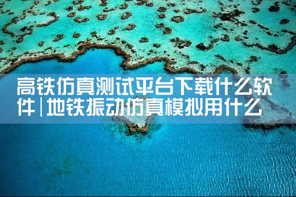 高铁仿真测试平台下载什么软件