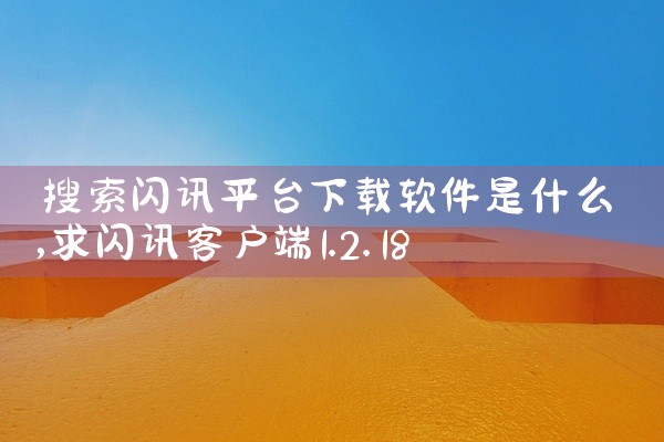 搜索闪讯平台下载软件是什么
