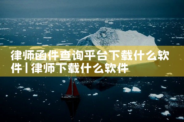 律师函件查询平台下载什么软件